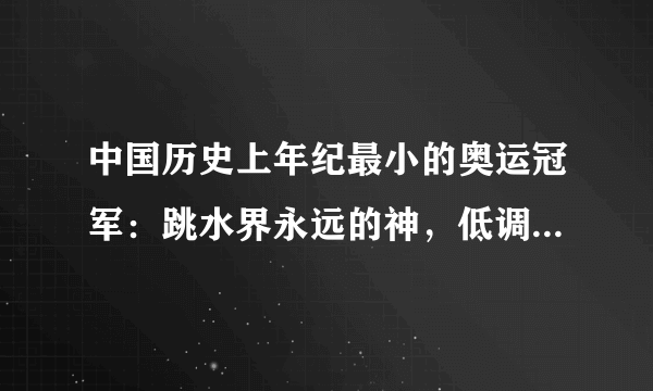 中国历史上年纪最小的奥运冠军：跳水界永远的神，低调、谦虚强大