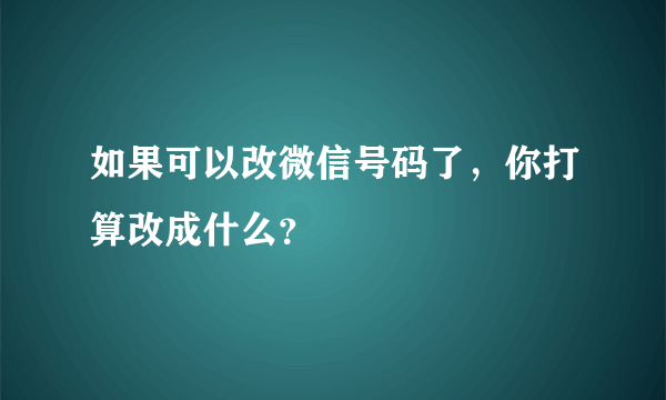 如果可以改微信号码了，你打算改成什么？