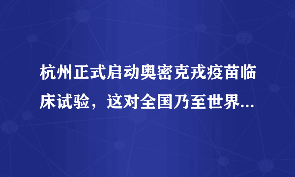 杭州正式启动奥密克戎疫苗临床试验，这对全国乃至世界有什么影响和意义?