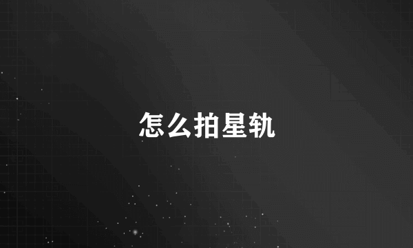 怎么拍星轨