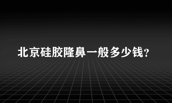 北京硅胶隆鼻一般多少钱？