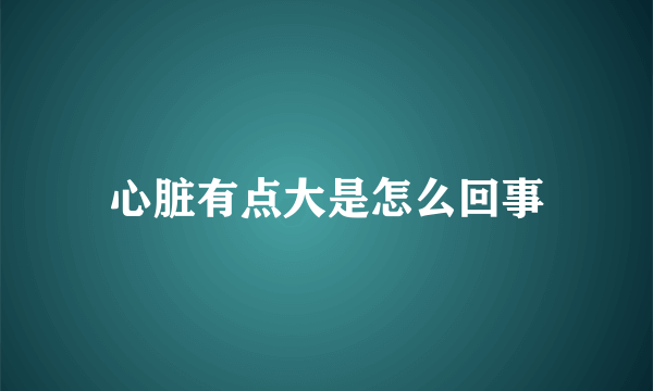 心脏有点大是怎么回事