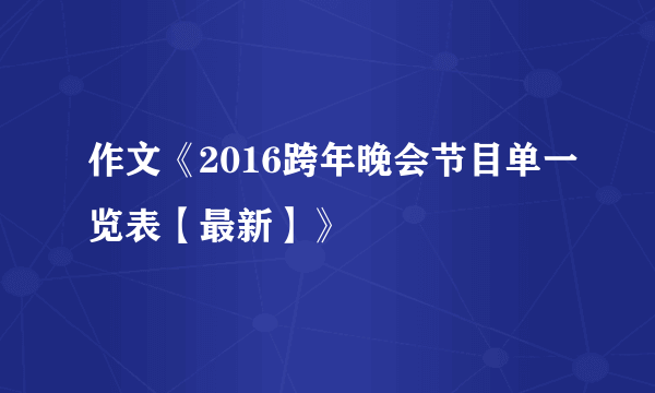 作文《2016跨年晚会节目单一览表【最新】》