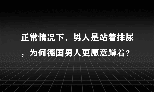 正常情况下，男人是站着排尿，为何德国男人更愿意蹲着？