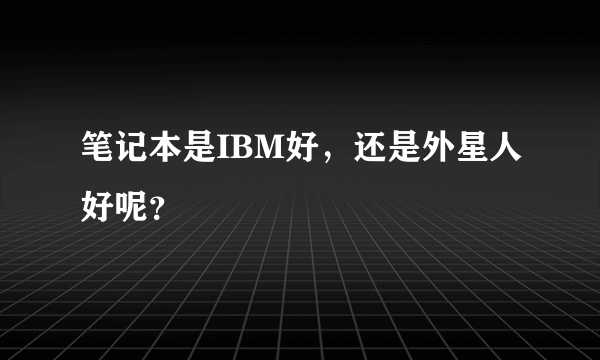 笔记本是IBM好，还是外星人好呢？