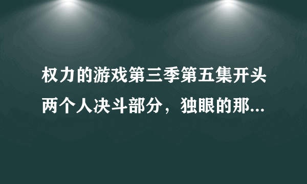 权力的游戏第三季第五集开头两个人决斗部分，独眼的那个明明被砍断了一只手，怎么又复原了？