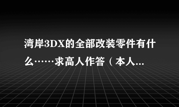 湾岸3DX的全部改装零件有什么……求高人作答（本人知道新人……并无太多财富值，请见谅）