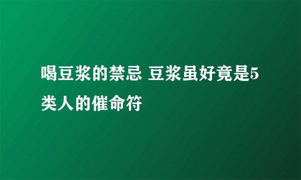 喝豆浆的禁忌 豆浆虽好竟是5类人的催命符