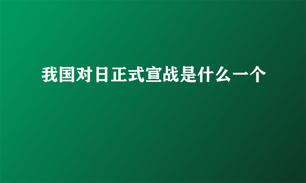 我国对日正式宣战是什么一个