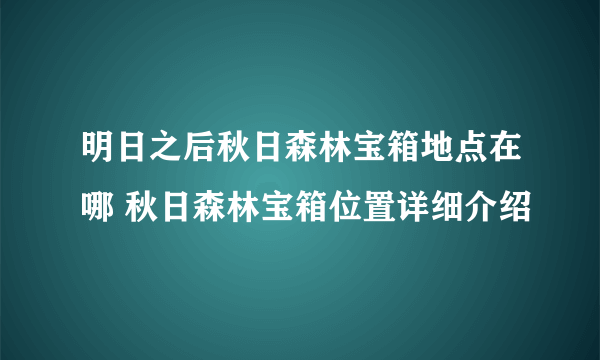 明日之后秋日森林宝箱地点在哪 秋日森林宝箱位置详细介绍