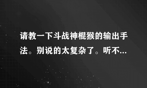 请教一下斗战神棍猴的输出手法。别说的太复杂了。听不懂的。我主要用11222攒豆后破天。然后一个技能