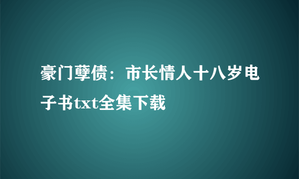 豪门孽债：市长情人十八岁电子书txt全集下载