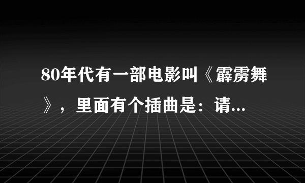 80年代有一部电影叫《霹雳舞》，里面有个插曲是：请你等等我。对吗？在那下这部电影和歌曲？