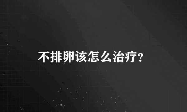 不排卵该怎么治疗？