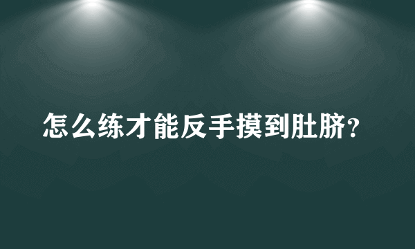 怎么练才能反手摸到肚脐？