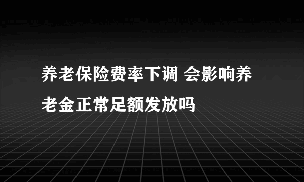 养老保险费率下调 会影响养老金正常足额发放吗