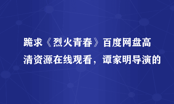 跪求《烈火青春》百度网盘高清资源在线观看，谭家明导演的