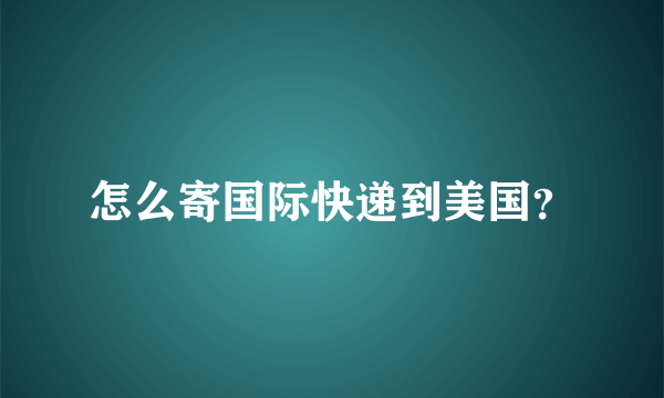 怎么寄国际快递到美国？