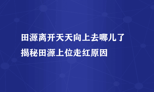 田源离开天天向上去哪儿了 揭秘田源上位走红原因