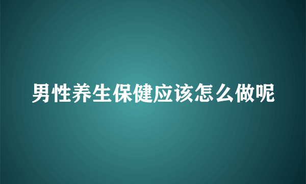 男性养生保健应该怎么做呢