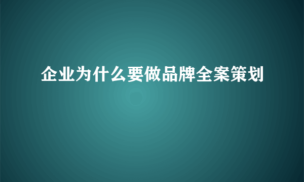 企业为什么要做品牌全案策划