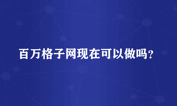 百万格子网现在可以做吗？