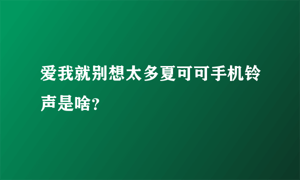 爱我就别想太多夏可可手机铃声是啥？