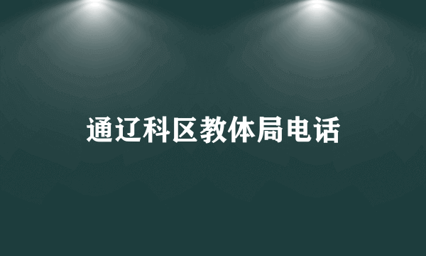 通辽科区教体局电话