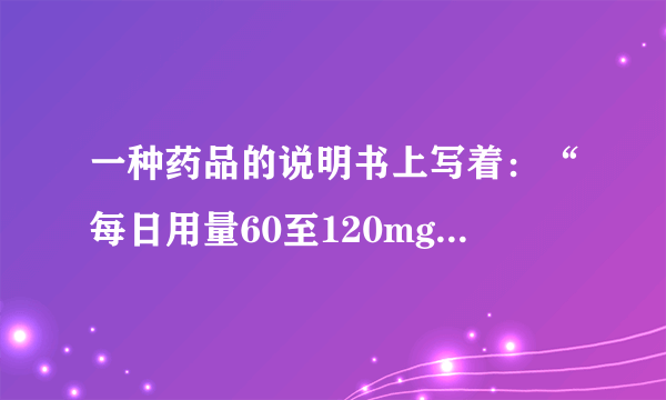 一种药品的说明书上写着：“每日用量60至120mg，分3至4次服用。”一次服用这种药的剂量在什么范围？