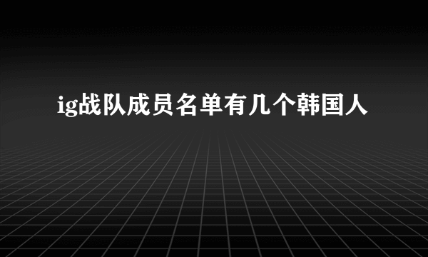 ig战队成员名单有几个韩国人