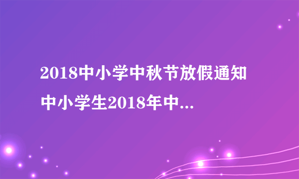 2018中小学中秋节放假通知 中小学生2018年中秋节放假安排