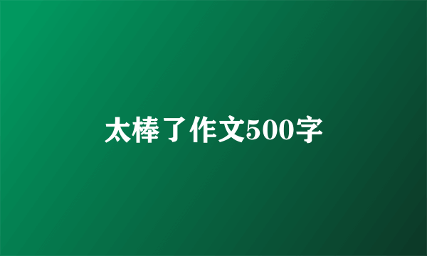 太棒了作文500字