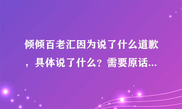 倾倾百老汇因为说了什么道歉，具体说了什么？需要原话，谢谢。