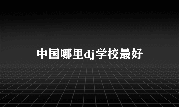 中国哪里dj学校最好