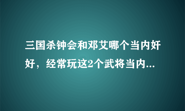 三国杀钟会和邓艾哪个当内奸好，经常玩这2个武将当内奸的人回答，讲一下。理由