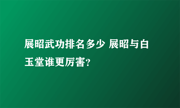 展昭武功排名多少 展昭与白玉堂谁更厉害？