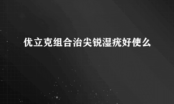 优立克组合治尖锐湿疣好使么