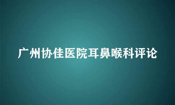 广州协佳医院耳鼻喉科评论