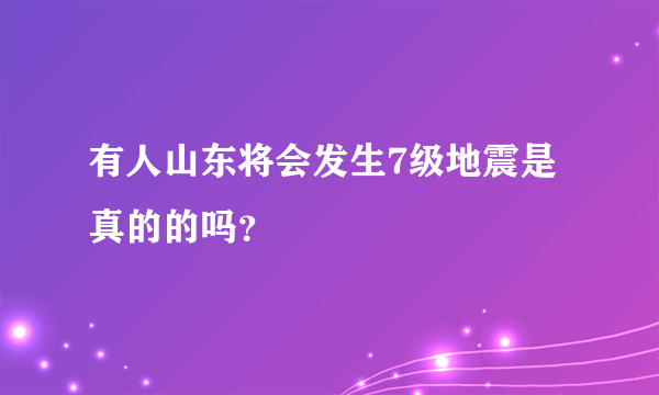 有人山东将会发生7级地震是真的的吗？