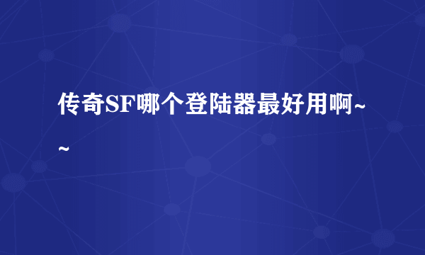 传奇SF哪个登陆器最好用啊~~