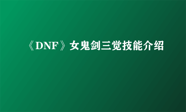 《DNF》女鬼剑三觉技能介绍