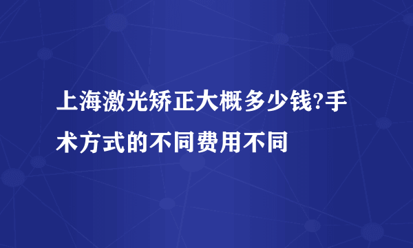 上海激光矫正大概多少钱?手术方式的不同费用不同