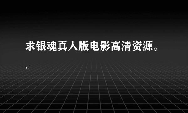 求银魂真人版电影高清资源。。