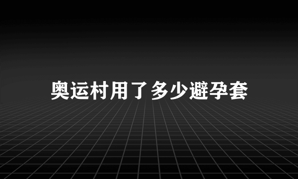 奥运村用了多少避孕套