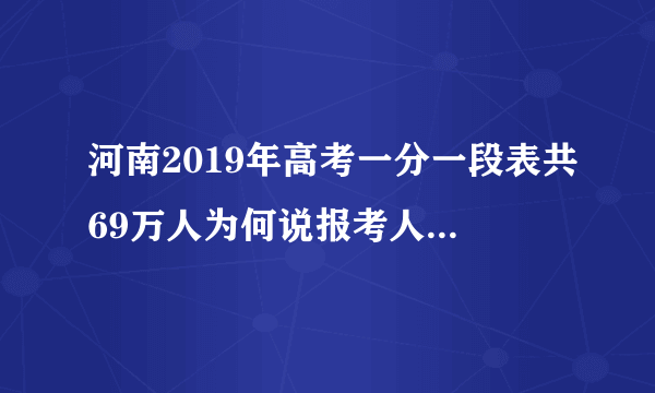 河南2019年高考一分一段表共69万人为何说报考人数超过一百万人数？