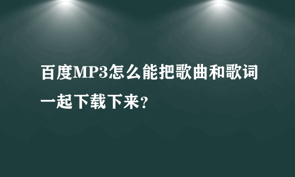 百度MP3怎么能把歌曲和歌词一起下载下来？