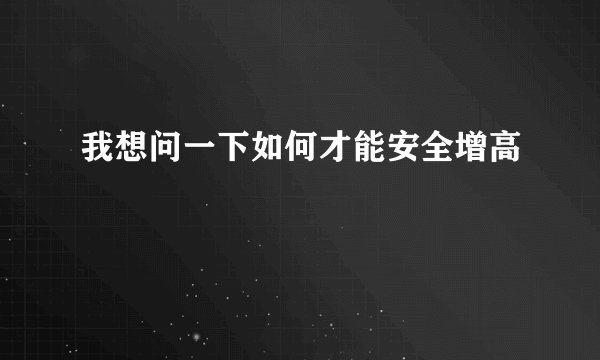 我想问一下如何才能安全增高