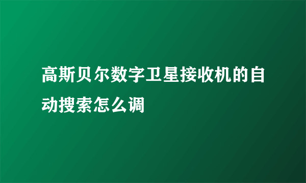 高斯贝尔数字卫星接收机的自动搜索怎么调