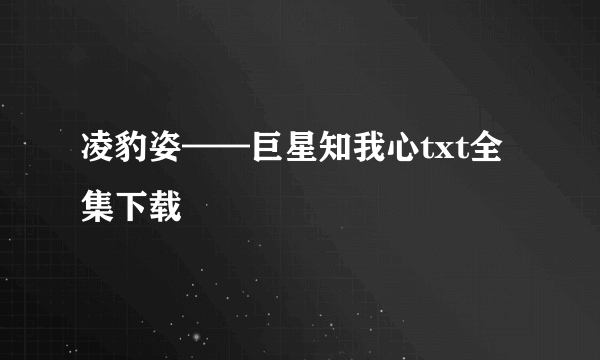 凌豹姿——巨星知我心txt全集下载