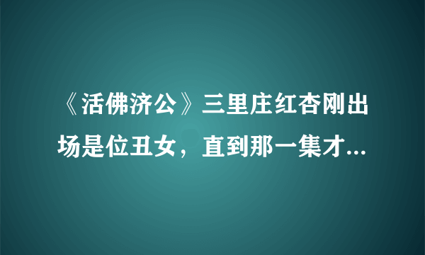 《活佛济公》三里庄红杏刚出场是位丑女，直到那一集才变漂亮？